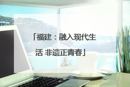 福建：融入现代生活 非遗正青春